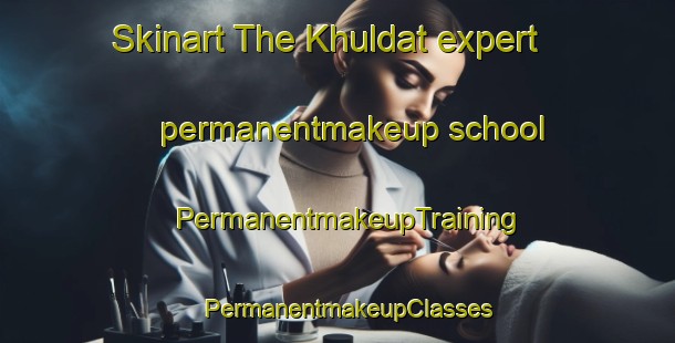 Skinart The Khuldat expert permanentmakeup school | PermanentmakeupTraining | PermanentmakeupClasses | SkinartTraining-Russia