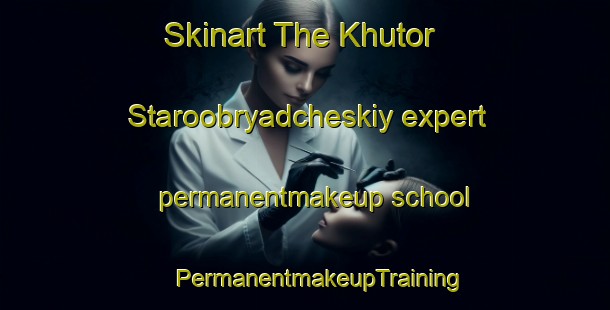 Skinart The Khutor Staroobryadcheskiy expert permanentmakeup school | #PermanentmakeupTraining #PermanentmakeupClasses #SkinartTraining-Russia