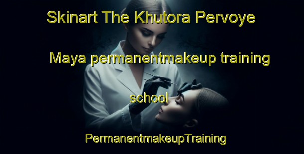 Skinart The Khutora Pervoye Maya permanentmakeup training school | PermanentmakeupTraining | PermanentmakeupClasses | SkinartTraining-Russia
