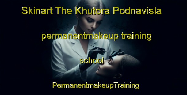 Skinart The Khutora Podnavisla permanentmakeup training school | PermanentmakeupTraining | PermanentmakeupClasses | SkinartTraining-Russia