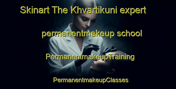 Skinart The Khvartikuni expert permanentmakeup school | PermanentmakeupTraining | PermanentmakeupClasses | SkinartTraining-Russia