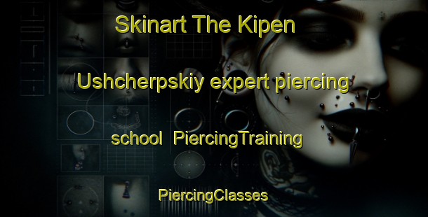 Skinart The Kipen  Ushcherpskiy expert piercing school | #PiercingTraining #PiercingClasses #SkinartTraining-Russia