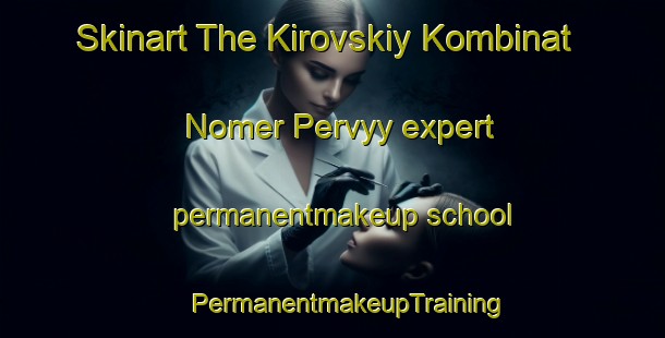 Skinart The Kirovskiy Kombinat Nomer Pervyy expert permanentmakeup school | #PermanentmakeupTraining #PermanentmakeupClasses #SkinartTraining-Russia