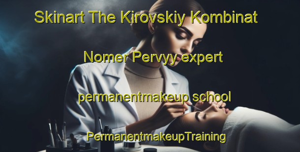 Skinart The Kirovskiy Kombinat Nomer Pervyy expert permanentmakeup school | #PermanentmakeupTraining #PermanentmakeupClasses #SkinartTraining-Russia