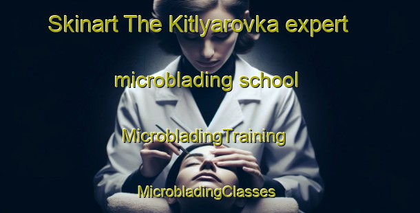 Skinart The Kitlyarovka expert microblading school | MicrobladingTraining | MicrobladingClasses | SkinartTraining-Russia