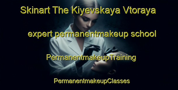 Skinart The Kiyevskaya Vtoraya expert permanentmakeup school | PermanentmakeupTraining | PermanentmakeupClasses | SkinartTraining-Russia