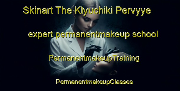 Skinart The Klyuchiki Pervyye expert permanentmakeup school | #PermanentmakeupTraining #PermanentmakeupClasses #SkinartTraining-Russia