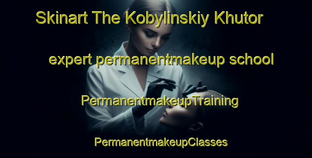 Skinart The Kobylinskiy Khutor expert permanentmakeup school | PermanentmakeupTraining | PermanentmakeupClasses | SkinartTraining-Russia