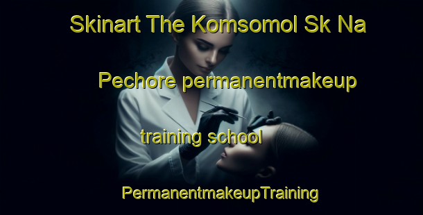 Skinart The Komsomol Sk Na Pechore permanentmakeup training school | #PermanentmakeupTraining #PermanentmakeupClasses #SkinartTraining-Russia