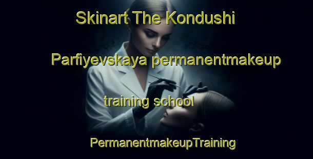 Skinart The Kondushi Parfiyevskaya permanentmakeup training school | #PermanentmakeupTraining #PermanentmakeupClasses #SkinartTraining-Russia