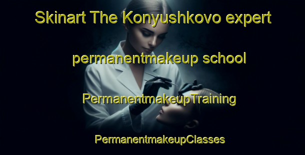 Skinart The Konyushkovo expert permanentmakeup school | #PermanentmakeupTraining #PermanentmakeupClasses #SkinartTraining-Russia