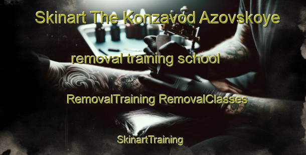 Skinart The Konzavod Azovskoye removal training school | #RemovalTraining #RemovalClasses #SkinartTraining-Russia