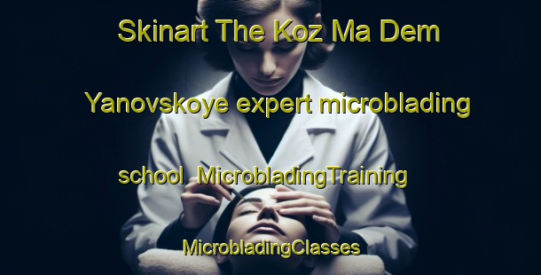 Skinart The Koz Ma Dem Yanovskoye expert microblading school | #MicrobladingTraining #MicrobladingClasses #SkinartTraining-Russia