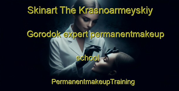 Skinart The Krasnoarmeyskiy Gorodok expert permanentmakeup school | #PermanentmakeupTraining #PermanentmakeupClasses #SkinartTraining-Russia