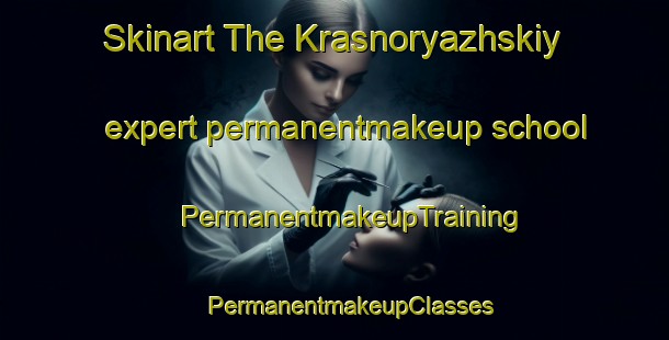 Skinart The Krasnoryazhskiy expert permanentmakeup school | #PermanentmakeupTraining #PermanentmakeupClasses #SkinartTraining-Russia