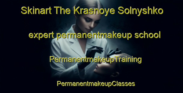 Skinart The Krasnoye Solnyshko expert permanentmakeup school | #PermanentmakeupTraining #PermanentmakeupClasses #SkinartTraining-Russia