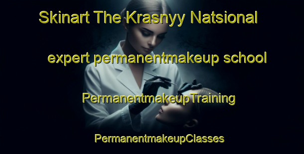 Skinart The Krasnyy Natsional expert permanentmakeup school | #PermanentmakeupTraining #PermanentmakeupClasses #SkinartTraining-Russia