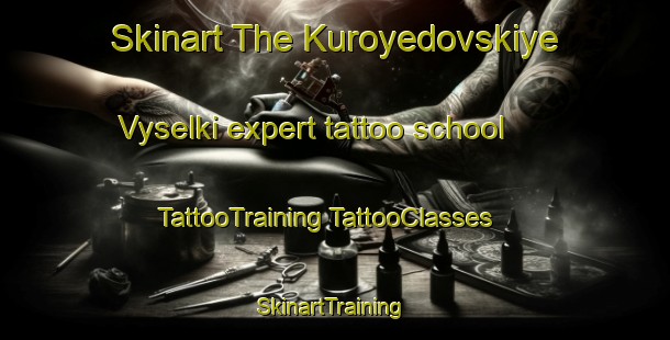 Skinart The Kuroyedovskiye Vyselki expert tattoo school | #TattooTraining #TattooClasses #SkinartTraining-Russia