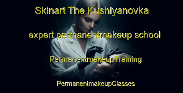 Skinart The Kushlyanovka expert permanentmakeup school | #PermanentmakeupTraining #PermanentmakeupClasses #SkinartTraining-Russia