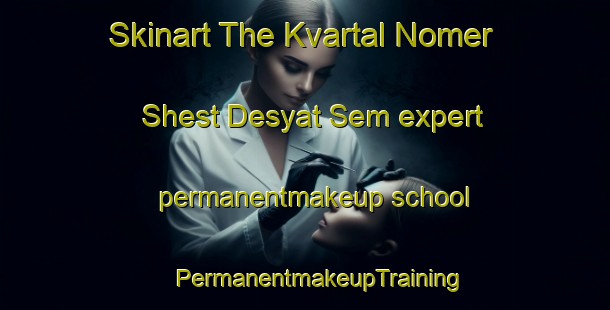 Skinart The Kvartal Nomer Shest Desyat Sem expert permanentmakeup school | #PermanentmakeupTraining #PermanentmakeupClasses #SkinartTraining-Russia