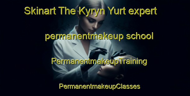 Skinart The Kyryn Yurt expert permanentmakeup school | #PermanentmakeupTraining #PermanentmakeupClasses #SkinartTraining-Russia