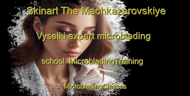 Skinart The Machkazarovskiye Vyselki expert microblading school | #MicrobladingTraining #MicrobladingClasses #SkinartTraining-Russia