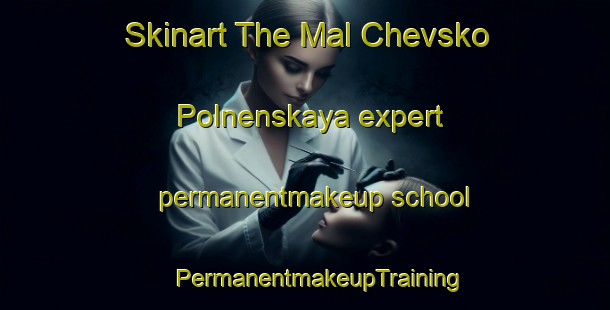 Skinart The Mal Chevsko Polnenskaya expert permanentmakeup school | #PermanentmakeupTraining #PermanentmakeupClasses #SkinartTraining-Russia