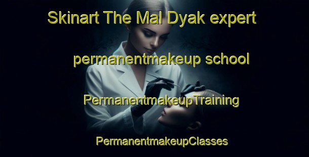 Skinart The Mal Dyak expert permanentmakeup school | #PermanentmakeupTraining #PermanentmakeupClasses #SkinartTraining-Russia