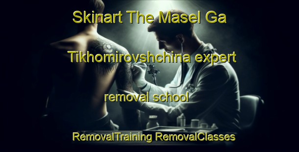 Skinart The Masel Ga Tikhomirovshchina expert removal school | #RemovalTraining #RemovalClasses #SkinartTraining-Russia