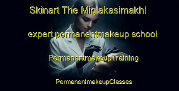 Skinart The Miglakasimakhi expert permanentmakeup school | #PermanentmakeupTraining #PermanentmakeupClasses #SkinartTraining-Russia