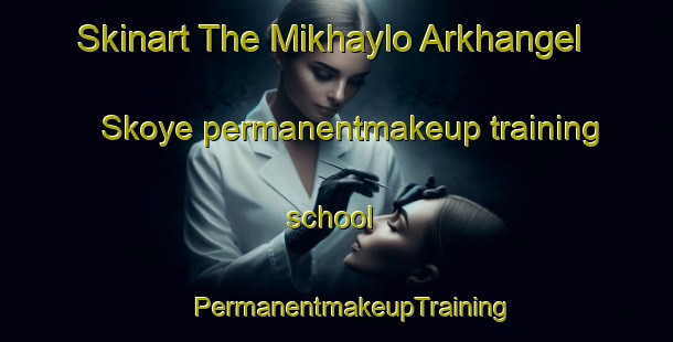 Skinart The Mikhaylo Arkhangel Skoye permanentmakeup training school | #PermanentmakeupTraining #PermanentmakeupClasses #SkinartTraining-Russia