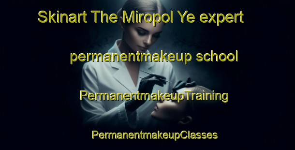 Skinart The Miropol Ye expert permanentmakeup school | #PermanentmakeupTraining #PermanentmakeupClasses #SkinartTraining-Russia