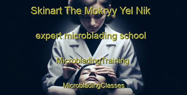 Skinart The Mokryy Yel Nik expert microblading school | #MicrobladingTraining #MicrobladingClasses #SkinartTraining-Russia