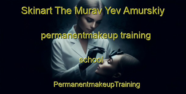 Skinart The Murav Yev Amurskiy permanentmakeup training school | #PermanentmakeupTraining #PermanentmakeupClasses #SkinartTraining-Russia