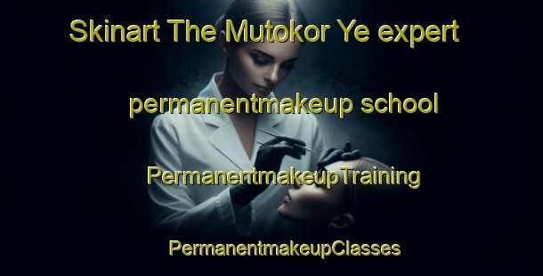 Skinart The Mutokor Ye expert permanentmakeup school | #PermanentmakeupTraining #PermanentmakeupClasses #SkinartTraining-Russia