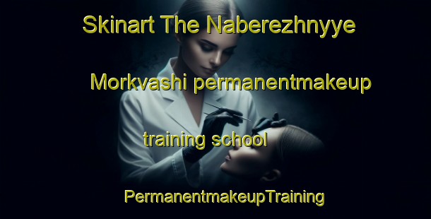 Skinart The Naberezhnyye Morkvashi permanentmakeup training school | #PermanentmakeupTraining #PermanentmakeupClasses #SkinartTraining-Russia