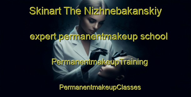 Skinart The Nizhnebakanskiy expert permanentmakeup school | #PermanentmakeupTraining #PermanentmakeupClasses #SkinartTraining-Russia