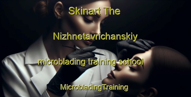 Skinart The Nizhnetavrichanskiy microblading training school | #MicrobladingTraining #MicrobladingClasses #SkinartTraining-Russia