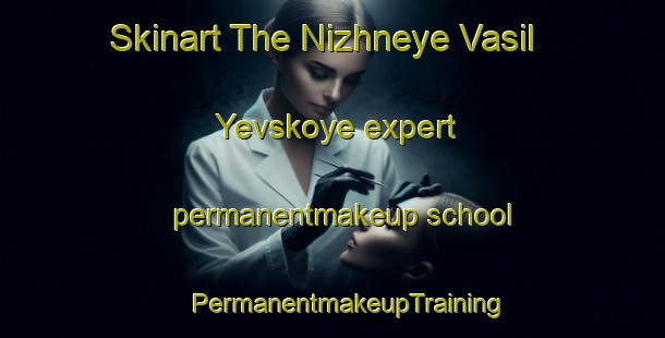 Skinart The Nizhneye Vasil Yevskoye expert permanentmakeup school | #PermanentmakeupTraining #PermanentmakeupClasses #SkinartTraining-Russia