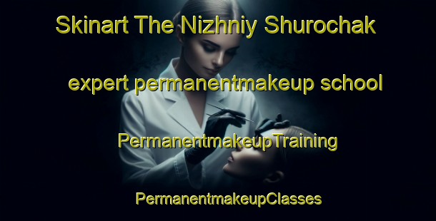 Skinart The Nizhniy Shurochak expert permanentmakeup school | #PermanentmakeupTraining #PermanentmakeupClasses #SkinartTraining-Russia