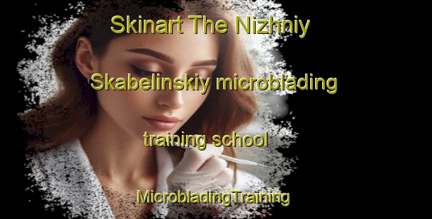 Skinart The Nizhniy Skabelinskiy microblading training school | #MicrobladingTraining #MicrobladingClasses #SkinartTraining-Russia