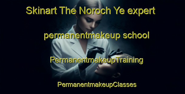 Skinart The Noroch Ye expert permanentmakeup school | #PermanentmakeupTraining #PermanentmakeupClasses #SkinartTraining-Russia