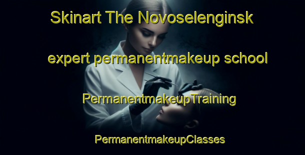 Skinart The Novoselenginsk expert permanentmakeup school | #PermanentmakeupTraining #PermanentmakeupClasses #SkinartTraining-Russia