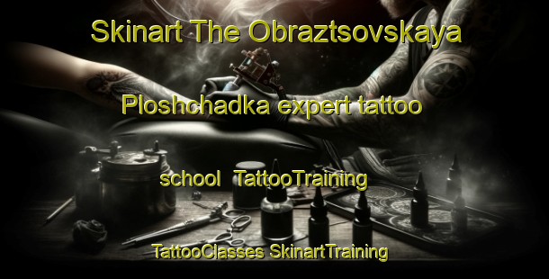 Skinart The Obraztsovskaya Ploshchadka expert tattoo school | #TattooTraining #TattooClasses #SkinartTraining-Russia