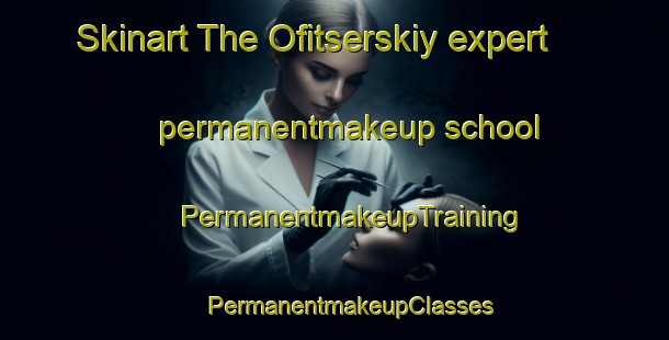 Skinart The Ofitserskiy expert permanentmakeup school | #PermanentmakeupTraining #PermanentmakeupClasses #SkinartTraining-Russia