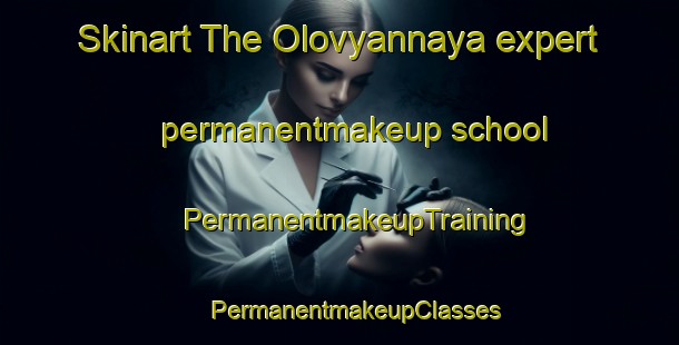 Skinart The Olovyannaya expert permanentmakeup school | #PermanentmakeupTraining #PermanentmakeupClasses #SkinartTraining-Russia