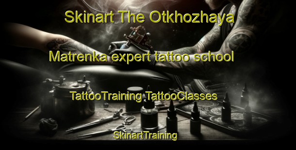 Skinart The Otkhozhaya Matrenka expert tattoo school | #TattooTraining #TattooClasses #SkinartTraining-Russia