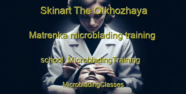 Skinart The Otkhozhaya Matrenka microblading training school | #MicrobladingTraining #MicrobladingClasses #SkinartTraining-Russia