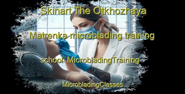 Skinart The Otkhozhaya Matrenka microblading training school | #MicrobladingTraining #MicrobladingClasses #SkinartTraining-Russia