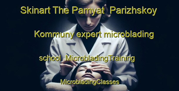 Skinart The Pamyat  Parizhskoy Kommuny expert microblading school | #MicrobladingTraining #MicrobladingClasses #SkinartTraining-Russia